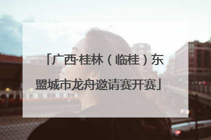 广西·桂林（临桂）东盟城市龙舟邀请赛开赛