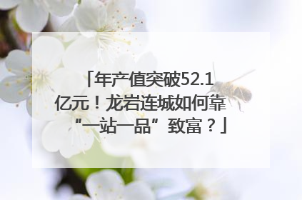 年产值突破52.1亿元！龙岩连城如何靠“一站一品”致富？