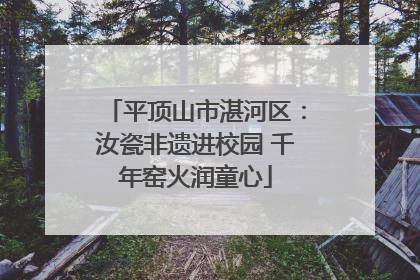 平顶山市湛河区：汝瓷非遗进校园 千年窑火润童心