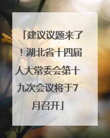 建议议题来了！湖北省十四届人大常委会第十九次会议将于7月召开