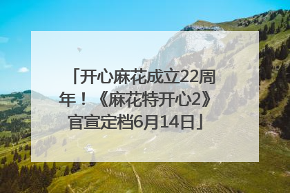 开心麻花成立22周年！《麻花特开心2》官宣定档6月14日