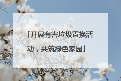 开展有害垃圾置换活动，共筑绿色家园