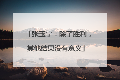 张玉宁：除了胜利，其他结果没有意义