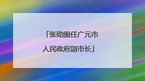 张勋图任广元市人民政府副市长