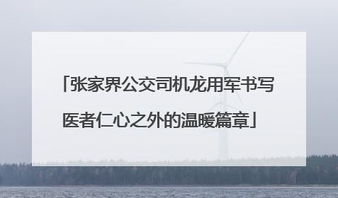 张家界公交司机龙用军书写医者仁心之外的温暖篇章