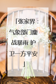 张家界：气象部门鏖战暴雨 护卫一方平安