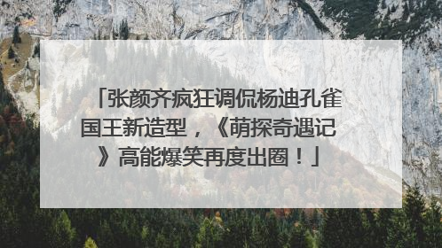 张颜齐疯狂调侃杨迪孔雀国王新造型，《萌探奇遇记》高能爆笑再度出圈！
