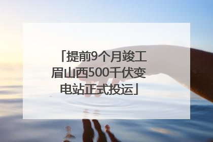 提前9个月竣工 眉山西500千伏变电站正式投运