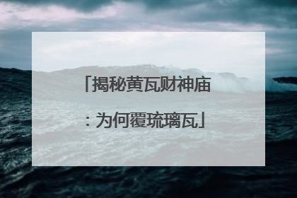 揭秘黄瓦财神庙：为何覆琉璃瓦