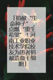 捐献“生命种子”，点燃“重生希望”！河南工业职业技术学院校友为患者捐献造血干细胞