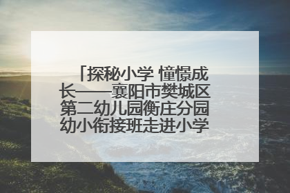 探秘小学 憧憬成长——襄阳市樊城区第二幼儿园衡庄分园幼小衔接班走进小学开展参观体验活动