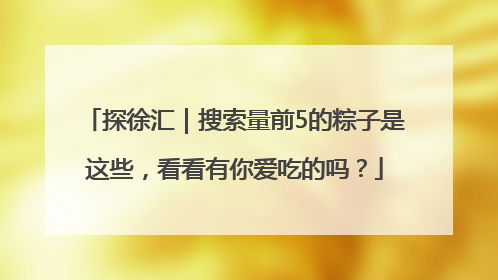 探徐汇｜搜索量前5的粽子是这些，看看有你爱吃的吗？