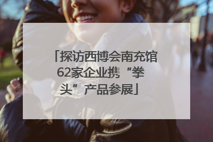 探访西博会南充馆 62家企业携“拳头”产品参展