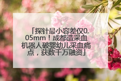 探针最小容差仅0.05mm！成都造采血机器人破婴幼儿采血痛点，获数千万融资