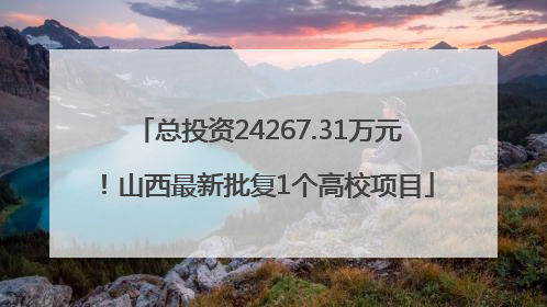 总投资24267.31万元！山西最新批复1个高校项目