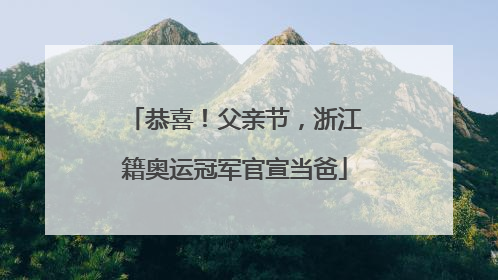 恭喜！父亲节，浙江籍奥运冠军官宣当爸