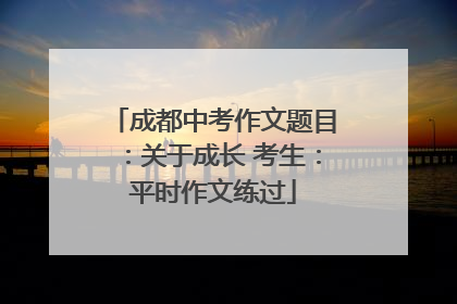 成都中考作文题目：关于成长 考生：平时作文练过