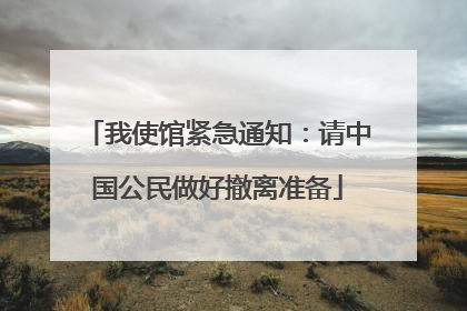 我使馆紧急通知：请中国公民做好撤离准备