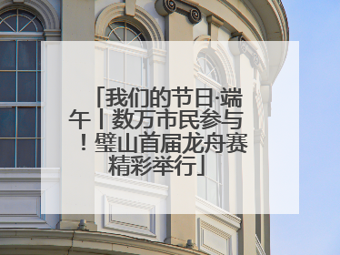 我们的节日·端午丨数万市民参与！璧山首届龙舟赛精彩举行