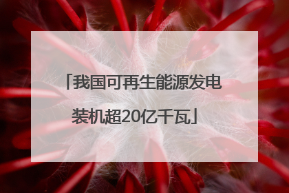 我国可再生能源发电装机超20亿千瓦