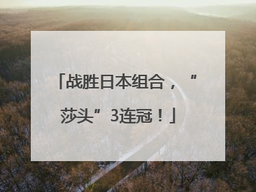 战胜日本组合，“莎头”3连冠！