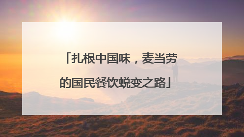 扎根中国味，麦当劳的国民餐饮蜕变之路