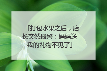打包水果之后，店长突然报警：妈妈送我的礼物不见了