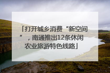打开城乡消费“新空间”，南通推出12条休闲农业旅游特色线路