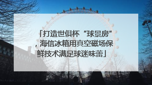 打造世俱杯“球景房”，海信冰箱用真空磁场保鲜技术满足球迷味蕾