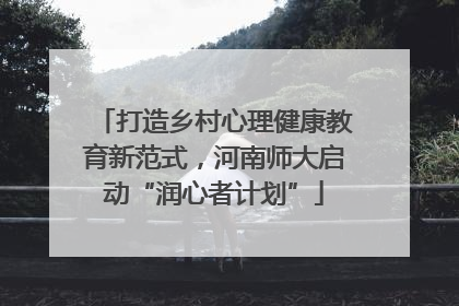 打造乡村心理健康教育新范式，河南师大启动“润心者计划”