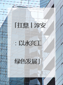 扛鼎丨淳安：以水兴工 绿色发展