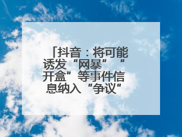 抖音：将可能诱发“网暴”“开盒”等事件信息纳入“争议”热点研判处置