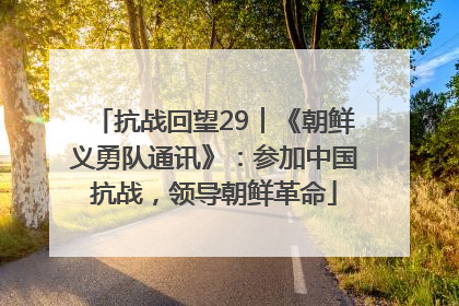 抗战回望29︱《朝鲜义勇队通讯》：参加中国抗战，领导朝鲜革命