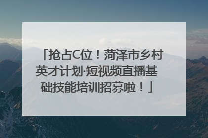 抢占C位！菏泽市乡村英才计划·短视频直播基础技能培训招募啦！
