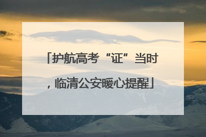 护航高考“证”当时，临清公安暖心提醒