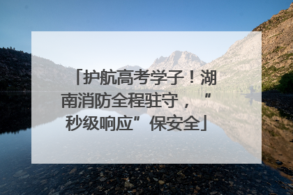 护航高考学子！湖南消防全程驻守，“秒级响应”保安全