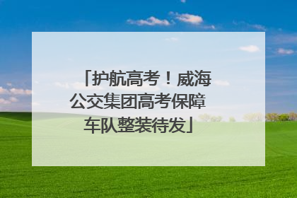 护航高考！威海公交集团高考保障车队整装待发