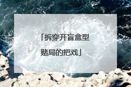 拆穿开盲盒型赌局的把戏