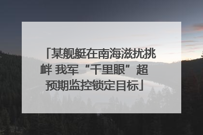 某舰艇在南海滋扰挑衅 我军“千里眼”超预期监控锁定目标