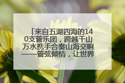 来自五湖四海的140支管乐团，跨越千山万水携手合奏山海交响——管弦倾情，让世界聆听“日照乐章”