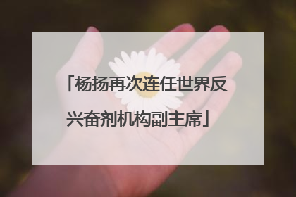 杨扬再次连任世界反兴奋剂机构副主席