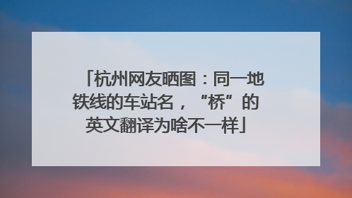 杭州网友晒图：同一地铁线的车站名，“桥”的英文翻译为啥不一样