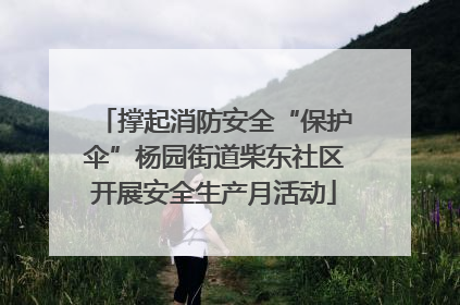 撑起消防安全“保护伞”杨园街道柴东社区开展安全生产月活动