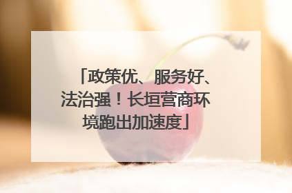 政策优、服务好、法治强！长垣营商环境跑出加速度