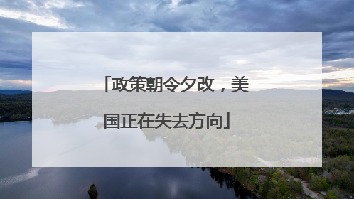 政策朝令夕改，美国正在失去方向