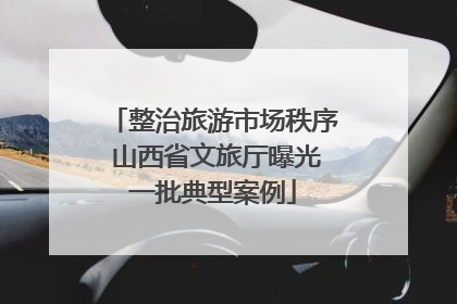 整治旅游市场秩序 山西省文旅厅曝光一批典型案例