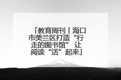 教育周刊丨海口市美兰区打造“行走的图书馆” 让阅读“活”起来