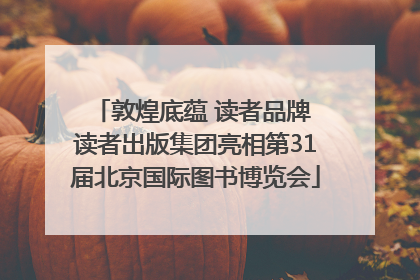 敦煌底蕴 读者品牌 读者出版集团亮相第31届北京国际图书博览会