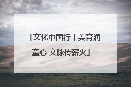文化中国行丨美育润童心 文脉传薪火