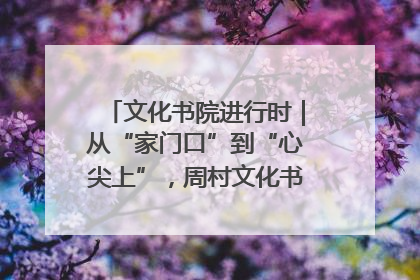 文化书院进行时｜从“家门口”到“心尖上”，周村文化书院的惠民实践